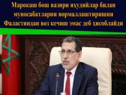 Марокаш бош вазири яҳудийлар билан муносабатларни нормаллаштиришни Фаластиндан воз кечиш эмас деб ҳисоблайди