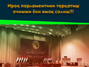Ироқ парламентини тарқатиш ечимми ёки ямоқ солиш?!