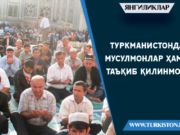 Туркманистонда мусулмонлар ҳамон таъқиб қилинмоқда