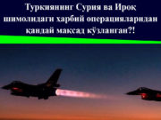 Туркиянинг Сурия ва Ироқ шимолидаги ҳарбий операцияларидан қандай мақсад кўзланган?!