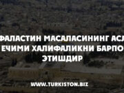 Фаластин масаласининг асл ечими Халифаликни барпо этишдир